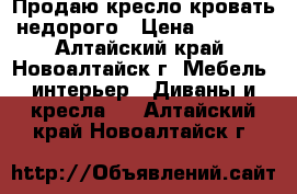 Продаю кресло-кровать недорого › Цена ­ 4 000 - Алтайский край, Новоалтайск г. Мебель, интерьер » Диваны и кресла   . Алтайский край,Новоалтайск г.